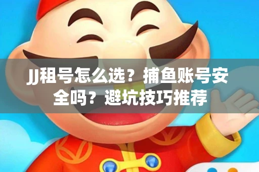 JJ租号怎么选?捕鱼账号安全吗?避坑技巧推荐 JJ租号怎么选?捕鱼账号安全吗?避坑技巧推荐
